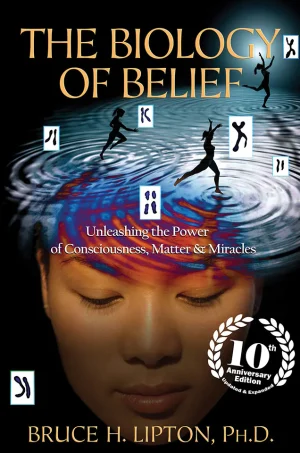 The Biology of Belief - Unleashing the Power of Consciousness, Matter and Miracles