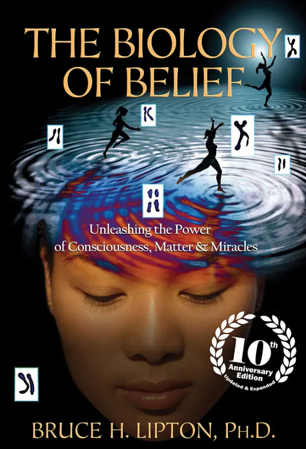 The Biology of Belief - Unleashing the Power of Consciousness, Matter and Miracles