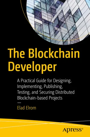 The Blockchain Developer A Practical Guide for Designing, Implementing, Publishing, Testing, and Securing Distributed Blockchain-based Projects (B5)
