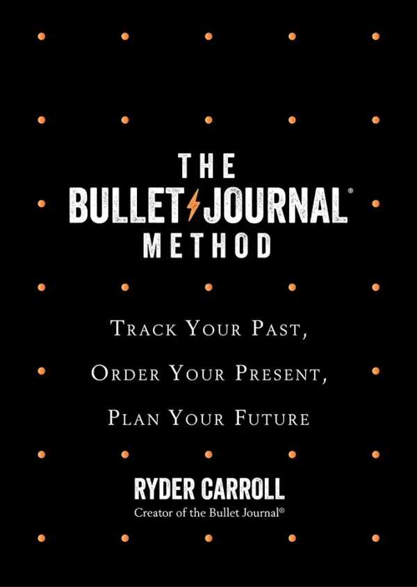 The Bullet Journal Method - Track Your Past, Order Your Present, Plan Your Future