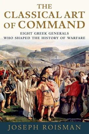 The Classical Art of Command: Eight Greek Generals Who Shaped the History of Warfare (B5)
