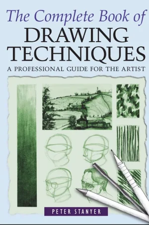 The Complete Book of Drawing Techniques - A Complete Guide for the Artist