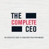 The Complete CEO: The Executive's Guide to Consistent Peak Performance (B5)