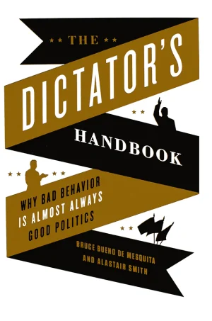 The Dictator's Handbook: Why Bad Behavior is Almost Always Good Politics