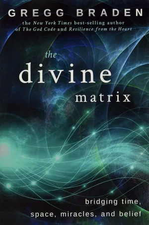 The Divine Matrix Bridging Time, Space, Miracles, and Belief