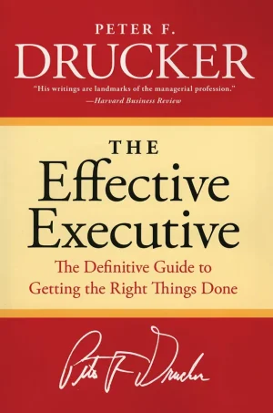 The Effective Executive: The Definitive Guide to Getting the Right Things Done