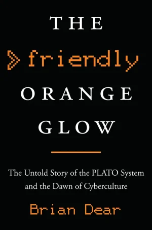 The Friendly Orange Glow: The Untold Story of the PLATO System and the Dawn of Cyberculture