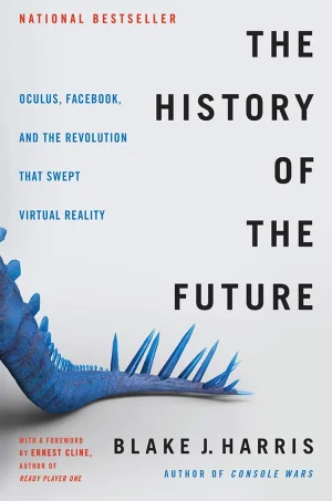 The History of the Future - Oculus, Facebook, and the Revolution That Swept Virtual Reality