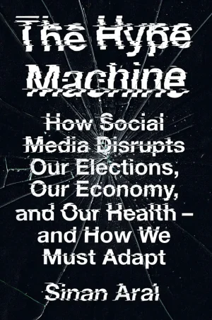 The Hype Machine: How Social Media Disrupts Our Elections, Our Economy, and Our Health--and How We Must Adapt