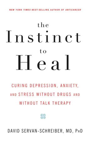 The Instinct to Heal: Curing Depression, Anxiety and Stress Without Drugs and Without Talk Therapy