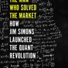 The Man Who Solved the Market - How Jim Simons Launched the Quant Revolution