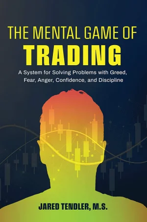 The Mental Game of Trading: A System for Solving Problems with Greed, Fear, Anger, Confidence, and Discipline (B5)