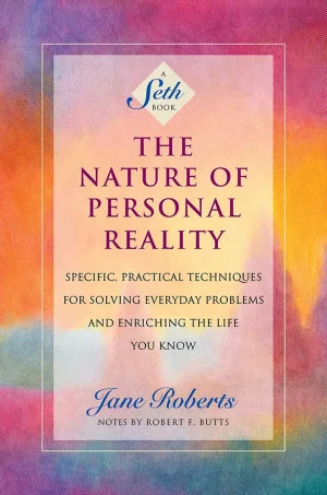 The Nature of Personal Reality - Specific, Practical Techniques for Solving Everyday Problems and Enriching the Life You Know
