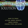 The Neurofeedback Solution: How to Treat Autism, ADHD, Anxiety, Brain Injury, Stroke, PTSD, and More