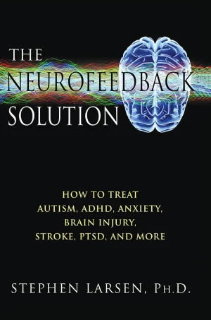The Neurofeedback Solution: How to Treat Autism, ADHD, Anxiety, Brain Injury, Stroke, PTSD, and More