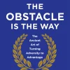 The Obstacle Is the Way - The Timeless Art of Turning Trials into Triumph