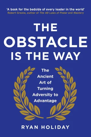 The Obstacle Is the Way - The Timeless Art of Turning Trials into Triumph