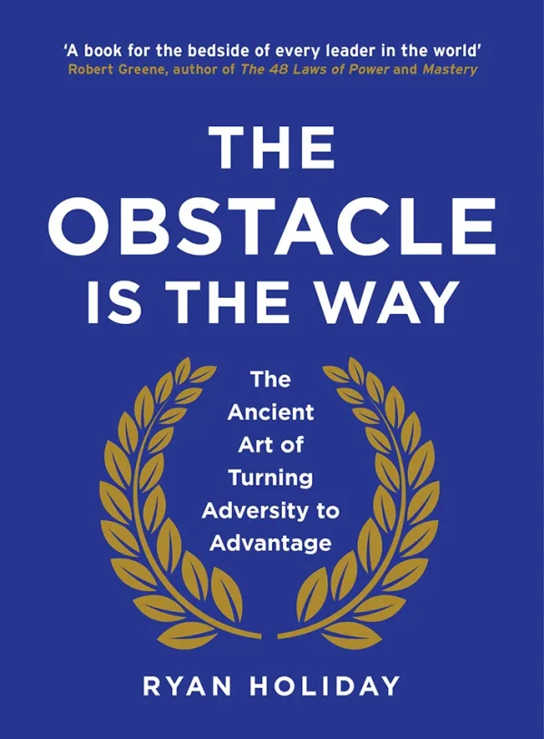 The Obstacle Is the Way - The Timeless Art of Turning Trials into Triumph