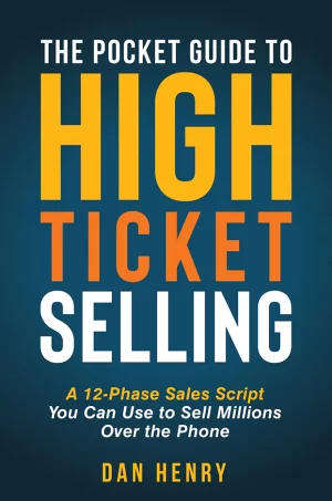 The Pocket Guide to High Ticket Selling: A 12-Phase Sales Script You Can Use to Sell Millions Over the Phone