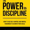 The Power of Discipline: How to Use Self Control and Mental Toughness to Achieve Your Goals