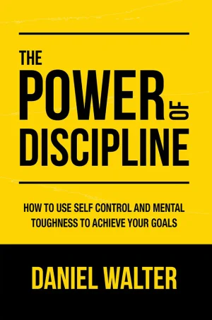 The Power of Discipline: How to Use Self Control and Mental Toughness to Achieve Your Goals