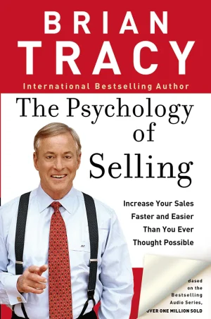 The Psychology of Selling: Increase Your Sales Faster and Easier Than You Ever Thought Possible
