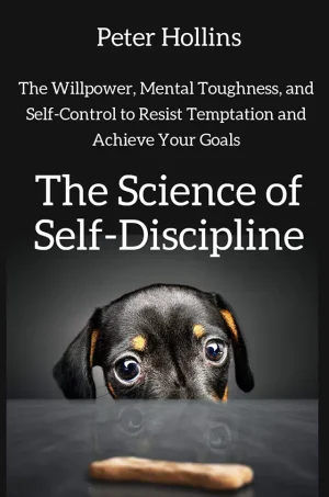The Science of Self-Discipline: The Willpower, Mental Toughness, and Self-Control to Resist Temptation and Achieve Your Goals