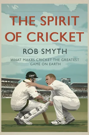 The Spirit of Cricket: What Makes Cricket the Greatest Game on Earth