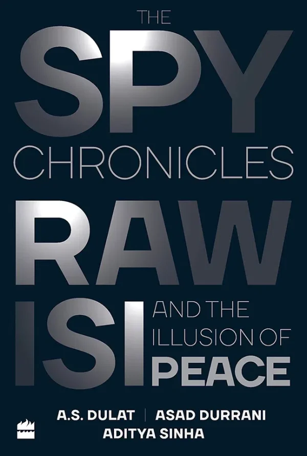 The Spy Chronicles RAW, ISI and the Illusion of Peace