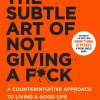 The Subtle Art of Not Giving a F*ck - A Counterintuitive Approach to Living a Good Life