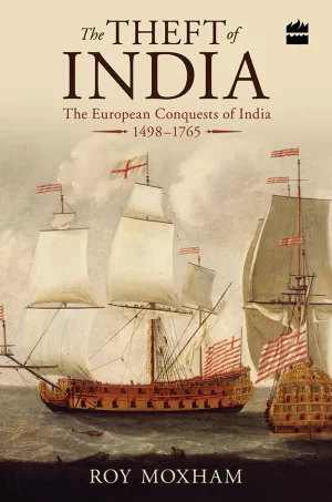 The Theft of India-The European Conquests of India, 1498-1765