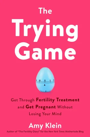The Trying Game: Get Through Fertility Treatment and Get Pregnant without Losing Your Mind