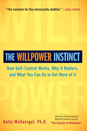 The Willpower Instinct: How Self-Control Works, Why It Matters, and What You Can Do To Get More of It