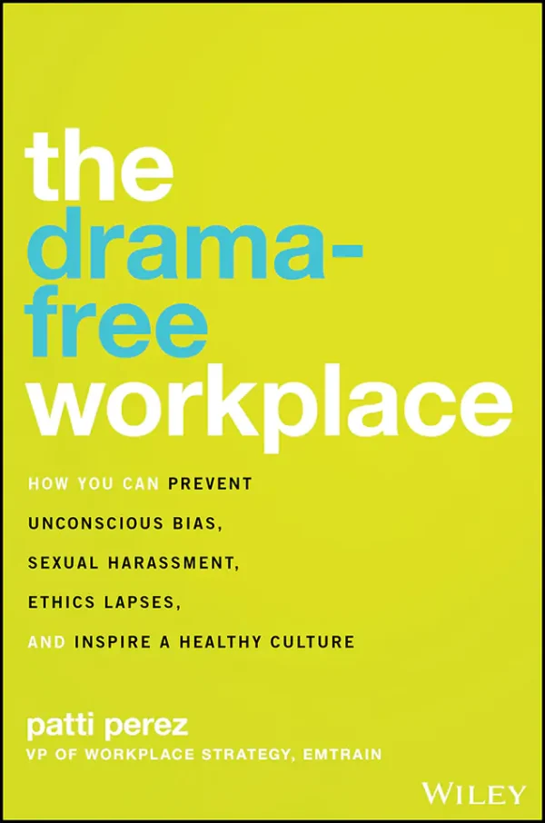 The drama free workplace How You Can Prevent Unconscious Bias, Sexual Harassment, Ethics Lapses, and Inspire a Healthy Culture