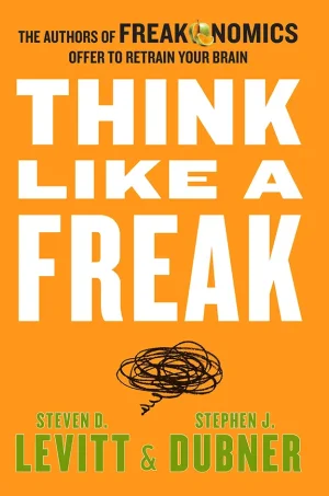 Think like a Freak - The Authors of Freakonomics Offer to Retrain Your Brain (Freakonomics)