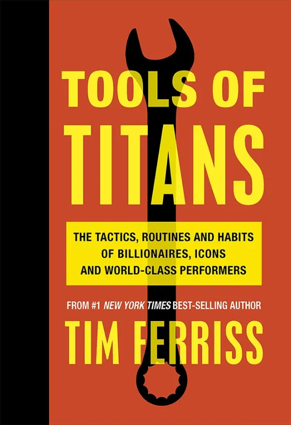 Tools of Titans The Tactics, Routines, and Habits of Billionaires, Icons, and World-Class Performers