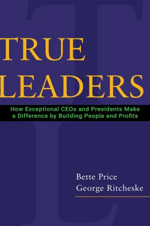 True Leaders: How Exceptional CEOs and Presidents Make a Difference by Building People and Profits (B5)