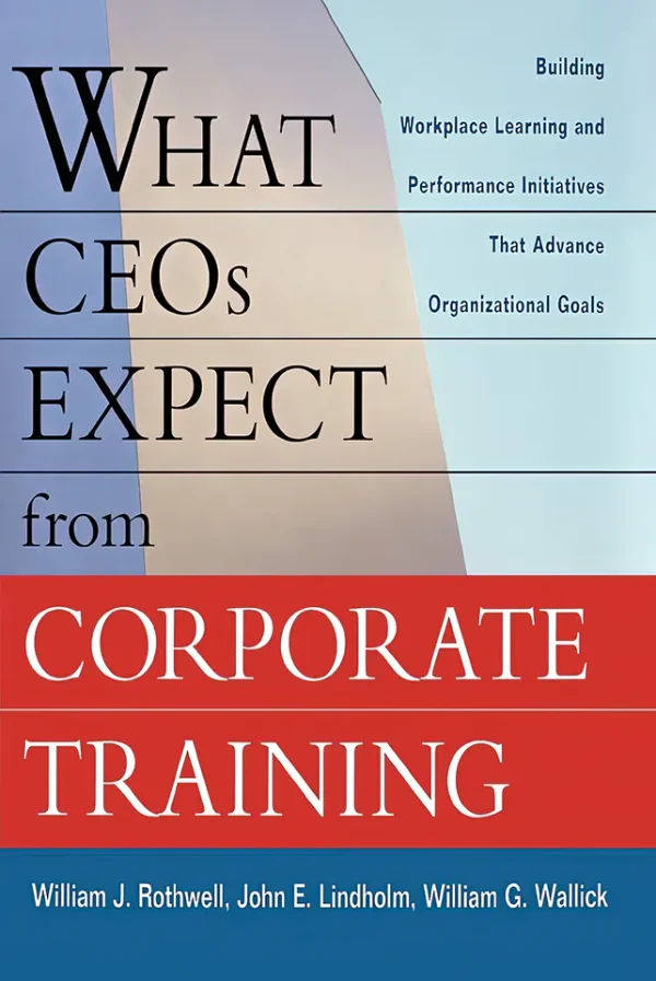What CEOs Expect From Corporate Training: Building Workplace Learning and Performance Initiatives That Advance (B5)