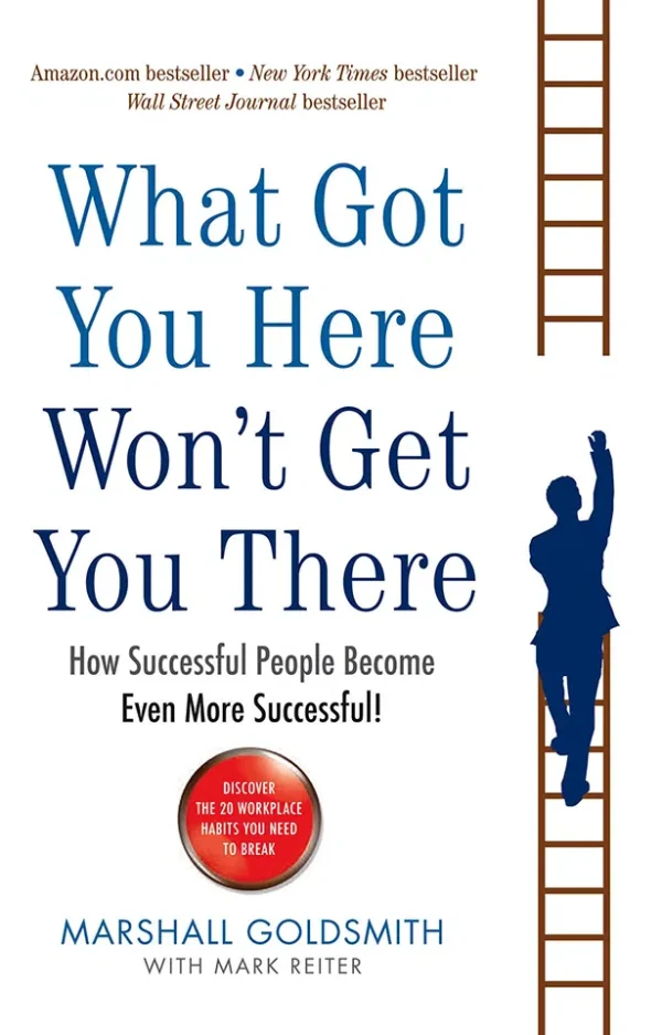 What Got You Here Won't Get You There - How Successful People Become Even More Successful