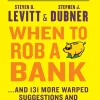 When to Rob a Bank and 131 More Warped Suggestions and Well-Intended Rants