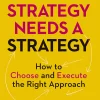Your Strategy Needs a Strategy: How to Choose and Execute the Right Approach