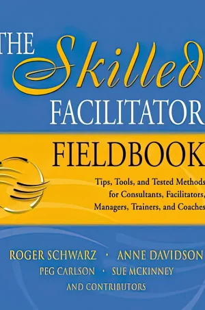 The Skilled Facilitator Fieldbook: Tips, Tools, and Tested Methods for Consultants, Facilitators, Managers, Trainers, and Coaches (B5)