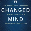 A Changed Mind: Go Beyond Self Awareness, Rewire Your Brain & Reengineer Your Reality
