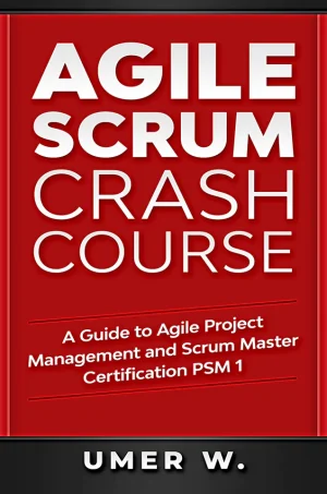 Agile Scrum Crash Course: A Guide To Agile Project Management and Scrum Master Certification PSM 1