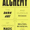 Alchemy: The Dark Art and Curious Science of Creating Magic in Brands, Business, and Life
