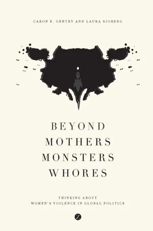 Beyond Mothers, Monsters, Whores : Thinking about Women's Violence in Global Politics