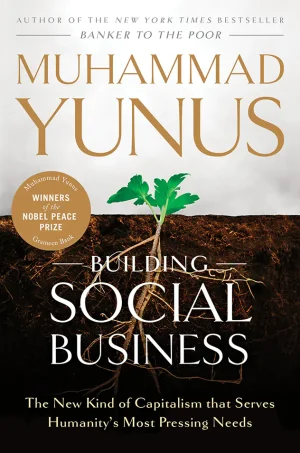 Building Social Business: The New Kind of Capitalism That Serves Humanity’s Most Pressing Needs