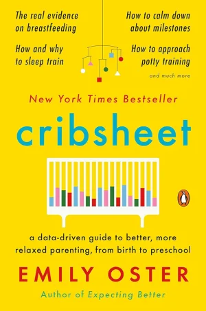 Cribsheet: A Data-Driven Guide to Better, More Relaxed Parenting, from Birth to Preschool