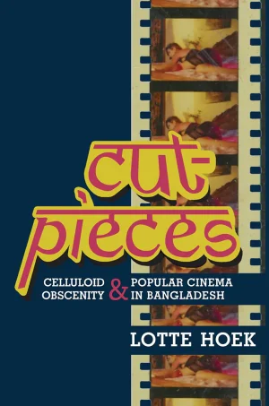 Cut Pieces Celluloid Obscenity and Popular Cinema in Bangladesh (B5)