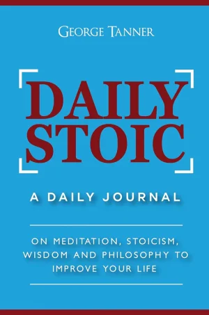 Daily Stoic: A Daily Journal: On Meditation, Stoicism, Wisdom and Philosophy to Improve Your Life